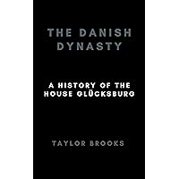 THE DANISH DYNASTY: A History Of The House Glücksburg (Denmark and it's royalties Book 1) THE DANISH DYNASTY: A History Of The House Glücksburg (Denmark and it's royalties Book 1) Kindle Paperback