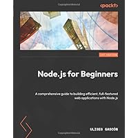 Node.js for Beginners: A comprehensive guide to building efficient, full-featured web applications with Node.js Node.js for Beginners: A comprehensive guide to building efficient, full-featured web applications with Node.js Paperback Kindle