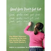 Good Girls Don't Get Fat: How Weight Obsession Is Messing Up Our Girls and How We Can Help Them Thrive Despite It Good Girls Don't Get Fat: How Weight Obsession Is Messing Up Our Girls and How We Can Help Them Thrive Despite It Kindle Paperback