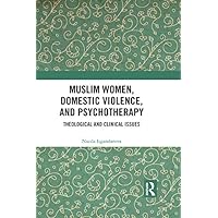 Muslim Women, Domestic Violence, and Psychotherapy: Theological and Clinical Issues Muslim Women, Domestic Violence, and Psychotherapy: Theological and Clinical Issues Kindle Hardcover Paperback