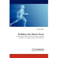 Building the Bionic Knee: Using compressive stimulation to tissue engineer cartilage in a collagen composite biomaterial Building the Bionic Knee: Using compressive stimulation to tissue engineer cartilage in a collagen composite biomaterial Paperback