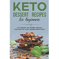 KETO DESSERTS RECIPES FOR BEGINNERS ICE CREAMS, FAT BOMBS, SNACKS, FOR HIGH FAT LOW CARBOHYDRATE DIET