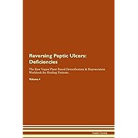 Reversing Peptic Ulcers: Deficiencies The Raw Vegan Plant-Based Detoxification & Regeneration Workbook for Healing Patients. Volume 4