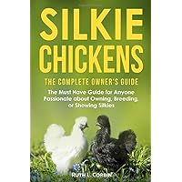 Silkie Chickens - The Complete Owner's Guide: The Must Have Guide for Anyone Passionate about Owning, Breeding or Showing Silkies Silkie Chickens - The Complete Owner's Guide: The Must Have Guide for Anyone Passionate about Owning, Breeding or Showing Silkies Paperback Kindle