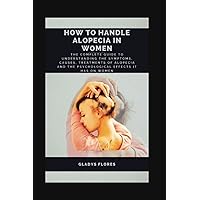 HOW TO HANDLE ALOPECIA IN WOMEN: The Complete Guide To Understanding The Symptoms, Causes, Treatments Of Alopecia and The Psychological Effects It Has On Women HOW TO HANDLE ALOPECIA IN WOMEN: The Complete Guide To Understanding The Symptoms, Causes, Treatments Of Alopecia and The Psychological Effects It Has On Women Paperback Kindle