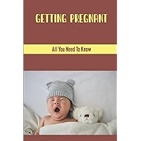 Getting Pregnant: All You Need To Know