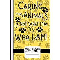 Caring For Animals Is Not What I Do It's Who I Am! (COMPOSITION NOTEBOOK (COLLEGE RULED): Inspiring Animal Care Quote, 6
