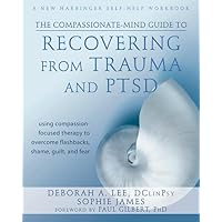 The Compassionate-Mind Guide to Recovering from Trauma and PTSD: Using Compassion-Focused Therapy to Overcome Flashbacks, Shame, Guilt, and Fear The Compassionate-Mind Guide to Recovering from Trauma and PTSD: Using Compassion-Focused Therapy to Overcome Flashbacks, Shame, Guilt, and Fear Paperback Kindle