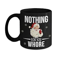 Sassy Santa Christmas Mug Nothing for you Whore Adult Humor Naughty List Funny 11 or 15 Oz. Black Ceramic Coffee Tee Cup for Men Women