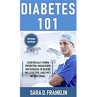 Diabetes 101: Scientifically Proven Prevention, Management, And Reversal Of Diabetes Mellitus Type 1 And Type 2 Without Drugs