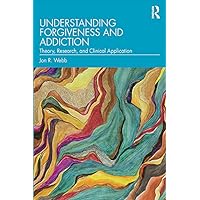 Understanding Forgiveness and Addiction: Theory, Research, and Clinical Application Understanding Forgiveness and Addiction: Theory, Research, and Clinical Application Kindle Hardcover Paperback