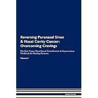 Reversing Paranasal Sinus & Nasal Cavity Cancer: Overcoming Cravings The Raw Vegan Plant-Based Detoxification & Regeneration Workbook for Healing Patients. Volume 3