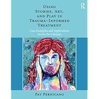 Using Stories, Art, and Play in Trauma-Informed Treatment: Case Examples and Applications Across the Lifespan Using Stories, Art, and Play in Trauma-Informed Treatment: Case Examples and Applications Across the Lifespan Paperback Kindle Hardcover