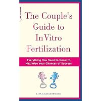 The Couple's Guide To In Vitro Fertilization: Everything You Need To Know To Maximize Your Chances Of Success The Couple's Guide To In Vitro Fertilization: Everything You Need To Know To Maximize Your Chances Of Success Paperback