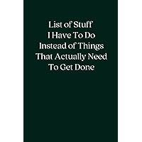 List of Stuff I Have To Do Instead of Things That Actually Need To Get Done: Blank Lined Notebook; Funny Workplace Gag Gift; Office Humor for Sarcastic Friends, Coworkers, Bosses and Employees List of Stuff I Have To Do Instead of Things That Actually Need To Get Done: Blank Lined Notebook; Funny Workplace Gag Gift; Office Humor for Sarcastic Friends, Coworkers, Bosses and Employees Paperback