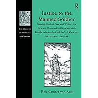 Justice to the Maimed Soldier: Nursing, Medical Care and Welfare for Sick and Wounded Soldiers and their Families during the English Civil Wars and Interregnum, 1642–1660 (ISSN) Justice to the Maimed Soldier: Nursing, Medical Care and Welfare for Sick and Wounded Soldiers and their Families during the English Civil Wars and Interregnum, 1642–1660 (ISSN) Kindle Hardcover Paperback