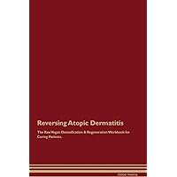 Reversing Atopic Dermatitis The Raw Vegan Detoxification & Regeneration Workbook for Curing Patients