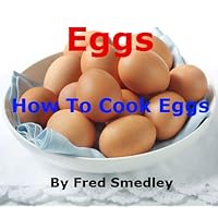 Eggs – How To Cook Eggs: Boiling an Egg; Frying an Egg; Poaching an Egg; How to Make an Omelette; Scrambled Eggs; Bake an Egg; Coddling an Egg – Discover ... Easy Methods with Proven Results + Top Tips Eggs – How To Cook Eggs: Boiling an Egg; Frying an Egg; Poaching an Egg; How to Make an Omelette; Scrambled Eggs; Bake an Egg; Coddling an Egg – Discover ... Easy Methods with Proven Results + Top Tips Kindle