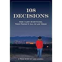 108 Decisions: How I Lost Everything, Then Found It All in Las Vegas (A True Story by Lisa Lindell) 108 Decisions: How I Lost Everything, Then Found It All in Las Vegas (A True Story by Lisa Lindell) Kindle Audible Audiobook Hardcover Paperback