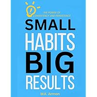 Small Habits, Big Results: The Power of Consistency and Persistence (Self Mastery) Small Habits, Big Results: The Power of Consistency and Persistence (Self Mastery) Kindle Paperback