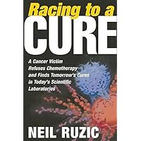 Racing to a Cure: A Cancer Victim Refuses Chemotherapy and Finds Tomorrow's Cures in Today's Scientific Laboratories Racing to a Cure: A Cancer Victim Refuses Chemotherapy and Finds Tomorrow's Cures in Today's Scientific Laboratories Hardcover Paperback