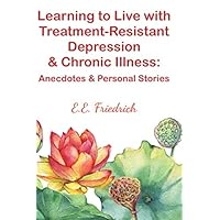 Learning to Live with Treatment-Resistant Depression & Chronic Illness:: Anecdotes & Personal Stories Learning to Live with Treatment-Resistant Depression & Chronic Illness:: Anecdotes & Personal Stories Paperback Kindle