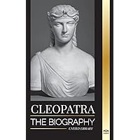 Cleopatra: The Biography and Life of the Egyptian Nile's Daughter, and Last Queen of Egypt (History)