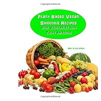 Plant Based Vegan Smoothie Recipes With Vegetables that Taste Amazing! Plant Based Vegan Smoothie Recipes With Vegetables that Taste Amazing! Paperback Kindle