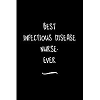 Best Infectious Disease Nurse. Ever: Funny Office Notebook/Journal For Women/Men/Coworkers/Boss/Business Woman/Funny office work desk humor/ Stress Relief Anger Management Journal(6x9 inch)