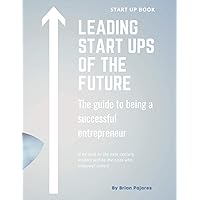 Leading Start Ups of the Future: The guide to being a successful entrepreneur Leading Start Ups of the Future: The guide to being a successful entrepreneur Paperback Kindle