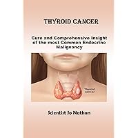 THYROID CANCER: Cure and Comprehensive Insight of the most Common Endocrine Malignancy THYROID CANCER: Cure and Comprehensive Insight of the most Common Endocrine Malignancy Kindle Paperback