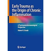 Early Trauma as the Origin of Chronic Inflammation: A Psychoneuroimmunological Perspective Early Trauma as the Origin of Chronic Inflammation: A Psychoneuroimmunological Perspective Paperback Kindle
