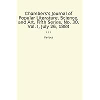 Chambers's Journal of Popular Literature, Science, and Art, Fifth Series, No. 30, Vol. I, July 26, 1884 (Classic Books)