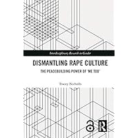 Dismantling Rape Culture: The Peacebuilding Power of ‘Me Too’ (Interdisciplinary Research in Gender) Dismantling Rape Culture: The Peacebuilding Power of ‘Me Too’ (Interdisciplinary Research in Gender) Kindle Paperback Hardcover