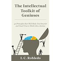 The Intellectual Toolkit of Geniuses: 40 Principles that Will Make You Smarter and Teach You to Think Like a Genius (Master Your Mind, Revolutionize Your Life Series)