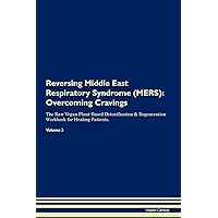 Reversing Middle East Respiratory Syndrome (MERS): Overcoming Cravings The Raw Vegan Plant-Based Detoxification & Regeneration Workbook for Healing Patients. Volume 3