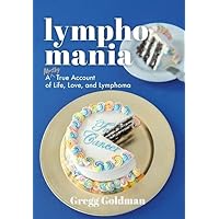 Lymphomania: A Mostly True Account of Life, Love, and Lymphoma Lymphomania: A Mostly True Account of Life, Love, and Lymphoma Hardcover Paperback