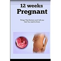 12 Weeks Pregnant: Things That Doctors won't tell you that you need to Know 12 Weeks Pregnant: Things That Doctors won't tell you that you need to Know Paperback Kindle