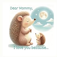 Mother's Day Book for Toddlers: Dear Mommy I Love You Because: Keepsake Gift for Mom for Mother's Day, Birthday, New Baby, or Just Because
