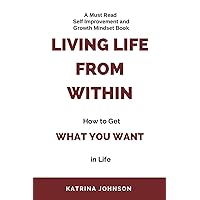 Living Life From Within: How To Get What You Want In Life