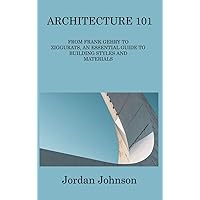 Architecture 101: From Frank Gehry to Ziggurats, an Essential Guide to Building Styles and Materials Architecture 101: From Frank Gehry to Ziggurats, an Essential Guide to Building Styles and Materials Hardcover Paperback