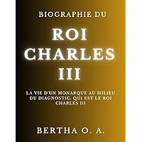 BIOGRAPHIE DU ROI CHARLES III: La vie d'un monarque au milieu du diagnostic. Qui est le roi Charles III (BIOGRAPHY) (French Edition)