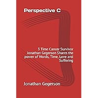 Perspective C: 3 Time Cancer Survivor Jonathan Gegerson Shares the power of Words, Time, Love and Suffering Perspective C: 3 Time Cancer Survivor Jonathan Gegerson Shares the power of Words, Time, Love and Suffering Paperback Kindle