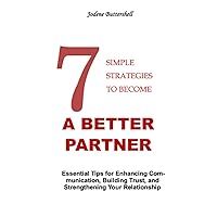 7 SIMPLE STRATEGY TO BECOME A BETTER PARTNER: Essential Tips for Enhancing Communication, Building Trust, and Strengthening Your Relationship