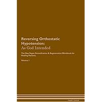 Reversing Orthostatic Hypotension: As God Intended The Raw Vegan Plant-Based Detoxification & Regeneration Workbook for Healing Patients. Volume 1