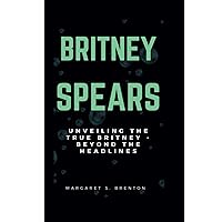 BRITNEY SPEARS: Unveiling the True Britney - Beyond the Headlines BRITNEY SPEARS: Unveiling the True Britney - Beyond the Headlines Kindle Hardcover Paperback