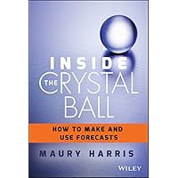 Inside the Crystal Ball: How to Make and Use Forecasts Inside the Crystal Ball: How to Make and Use Forecasts Kindle Hardcover