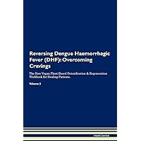 Reversing Dengue Haemorrhagic Fever (DHF): Overcoming Cravings The Raw Vegan Plant-Based Detoxification & Regeneration Workbook for Healing Patients. Volume 3