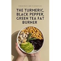 The Turmeric, Black Pepper, Green Tea Fat Burner: Your Ultimate Guide to Weight Loss The Turmeric, Black Pepper, Green Tea Fat Burner: Your Ultimate Guide to Weight Loss Kindle