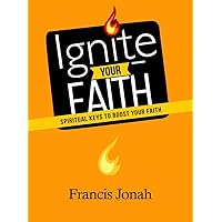 Ignite Your Faith: Spiritual Keys To Boost Your Faith (Faith to Faith Book 2)